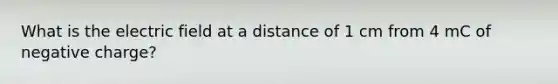 What is the electric field at a distance of 1 cm from 4 mC of negative charge?