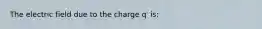 The electric field due to the charge q′ is: