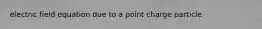 electric field equation due to a point charge particle