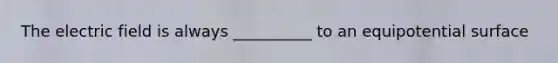 The electric field is always __________ to an equipotential surface