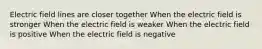 Electric field lines are closer together When the electric field is stronger When the electric field is weaker When the electric field is positive When the electric field is negative