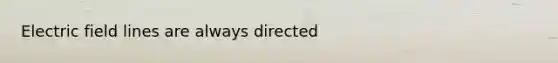 Electric field lines are always directed