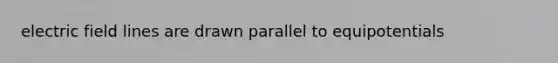 electric field lines are drawn parallel to equipotentials