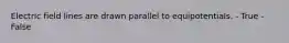 Electric field lines are drawn parallel to equipotentials. - True - False