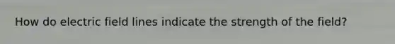 How do electric field lines indicate the strength of the field?
