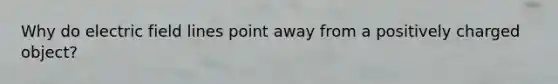 Why do electric field lines point away from a positively charged object?