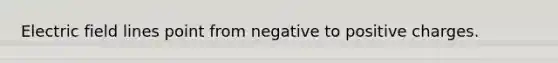 Electric field lines point from negative to positive charges.