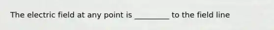 The electric field at any point is _________ to the field line