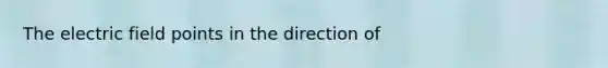 The electric field points in the direction of