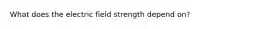 What does the electric field strength depend on?