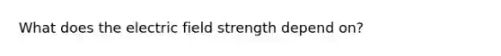 What does the electric field strength depend on?