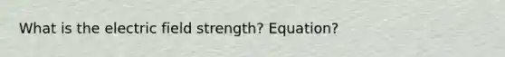 What is the electric field strength? Equation?