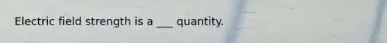 Electric field strength is a ___ quantity.