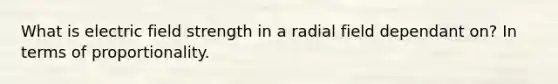 What is electric field strength in a radial field dependant on? In terms of proportionality.