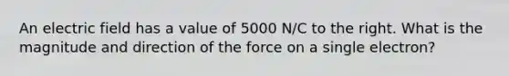 An electric field has a value of 5000 N/C to the right. What is the magnitude and direction of the force on a single electron?