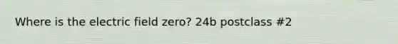 Where is the electric field zero? 24b postclass #2