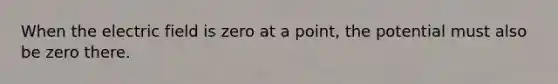 When the electric field is zero at a point, the potential must also be zero there.