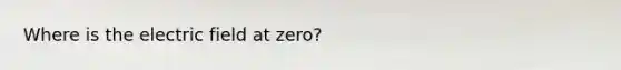 Where is the electric field at zero?