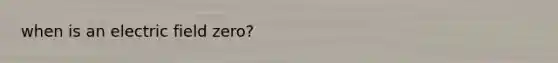 when is an electric field zero?