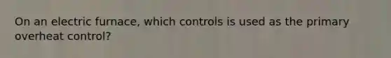 On an electric furnace, which controls is used as the primary overheat control?