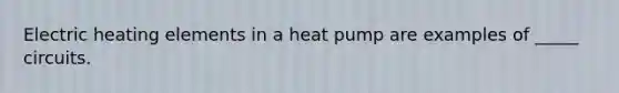 Electric heating elements in a heat pump are examples of _____ circuits.