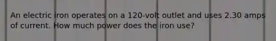 An electric iron operates on a 120-volt outlet and uses 2.30 amps of current. How much power does the iron use?