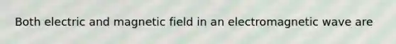 Both electric and magnetic field in an electromagnetic wave are