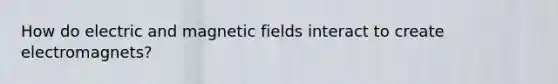 How do electric and <a href='https://www.questionai.com/knowledge/kqorUT4tK2-magnetic-fields' class='anchor-knowledge'>magnetic fields</a> interact to create electromagnets?