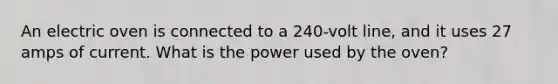 An electric oven is connected to a 240-volt line, and it uses 27 amps of current. What is the power used by the oven?