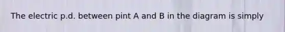 The electric p.d. between pint A and B in the diagram is simply