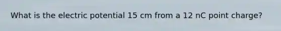 What is the electric potential 15 cm from a 12 nC point charge?