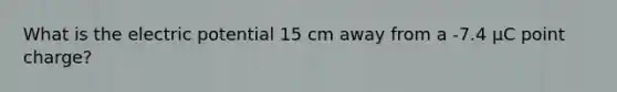 What is the electric potential 15 cm away from a -7.4 µC point charge?