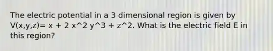 The electric potential in a 3 dimensional region is given by V(x,y,z)= x + 2 x^2 y^3 + z^2. What is the electric field E in this region?