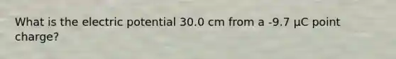 What is the <a href='https://www.questionai.com/knowledge/kL3SRZDLiV-electric-potential' class='anchor-knowledge'>electric potential</a> 30.0 cm from a -9.7 µC point charge?