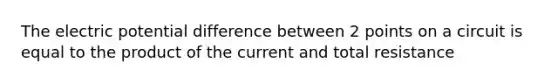 The electric potential difference between 2 points on a circuit is equal to the product of the current and total resistance