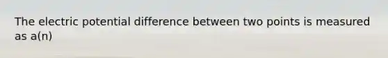 The electric potential difference between two points is measured as a(n)