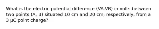 What is the electric potential difference (VA-VB) in volts between two points (A, B) situated 10 cm and 20 cm, respectively, from a 3 µC point charge?