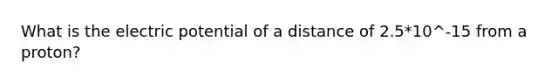 What is the electric potential of a distance of 2.5*10^-15 from a proton?