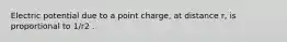 Electric potential due to a point charge, at distance r, is proportional to 1/r2 .