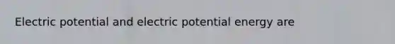 Electric potential and electric potential energy are