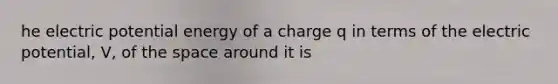 he electric potential energy of a charge q in terms of the electric potential, V, of <a href='https://www.questionai.com/knowledge/k0Lyloclid-the-space' class='anchor-knowledge'>the space</a> around it is