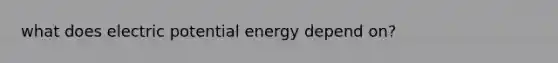 what does electric potential energy depend on?