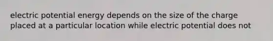 electric potential energy depends on the size of the charge placed at a particular location while electric potential does not