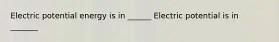 Electric potential energy is in ______ Electric potential is in _______