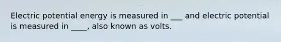 Electric potential energy is measured in ___ and electric potential is measured in ____, also known as volts.