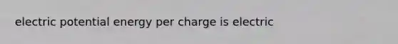 electric potential energy per charge is electric