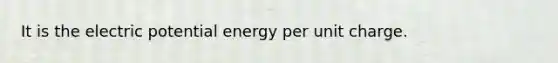 It is the electric potential energy per unit charge.