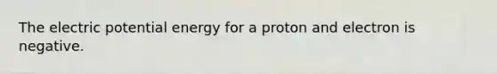 The electric potential energy for a proton and electron is negative.
