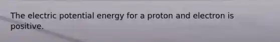 The electric potential energy for a proton and electron is positive.
