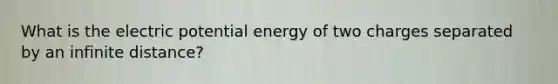 What is the electric potential energy of two charges separated by an infinite distance?